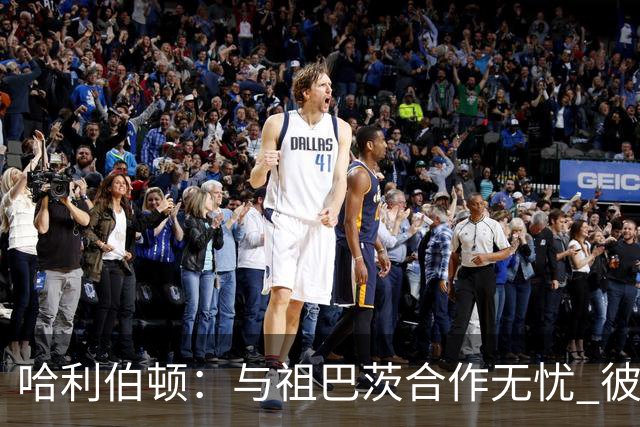 哈利伯顿：与祖巴茨合作无忧 彼此的篮球智商让磨合更顺畅