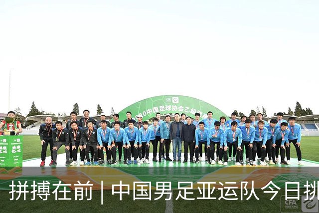 拼搏在前 | 中国男足亚运队今日挑战决赛